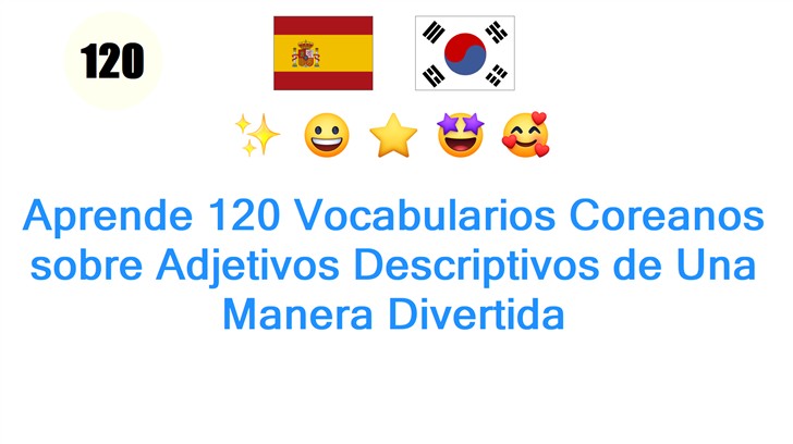 Aprende 120 Vocabularios Coreanos sobre Adjetivos Descriptivos de Una Manera Divertida